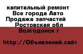 капитальный ремонт - Все города Авто » Продажа запчастей   . Ростовская обл.,Волгодонск г.